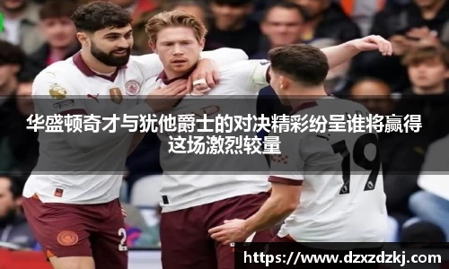 华盛顿奇才与犹他爵士的对决精彩纷呈谁将赢得这场激烈较量