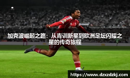 加克波崛起之路：从青训新星到欧洲足坛闪耀之星的传奇旅程