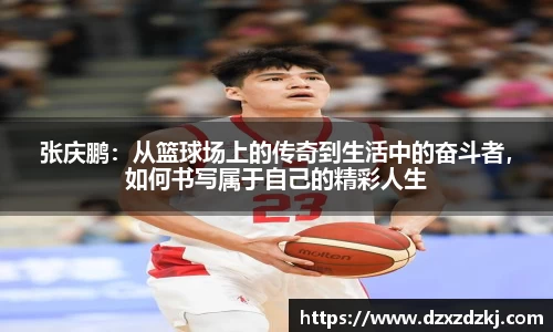 张庆鹏：从篮球场上的传奇到生活中的奋斗者，如何书写属于自己的精彩人生