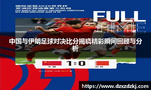 中国与伊朗足球对决比分揭晓精彩瞬间回顾与分析
