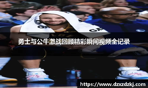 勇士与公牛激战回顾精彩瞬间视频全记录